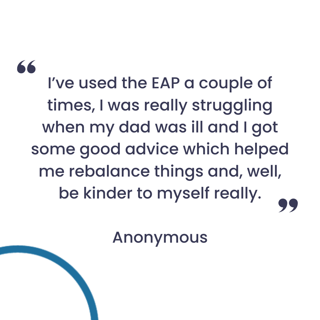 text reading, 'I’ve used the EAP a couple of times, I was really struggling when my dad was ill and I got some good advice which helped me rebalance things and, well, be kinder to myself really'